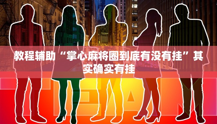 教程辅助“掌心麻将圈到底有没有挂”其实确实有挂