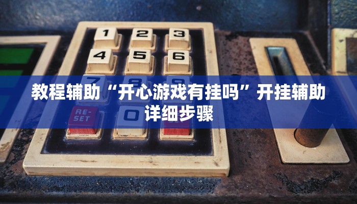 教程辅助“开心游戏有挂吗”开挂辅助详细步骤 教程辅助“开心游戏有挂吗”开挂辅助详细步骤