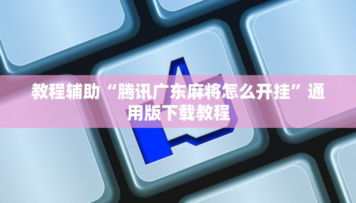 教程辅助“腾讯广东麻将怎么开挂”通用版下载教程