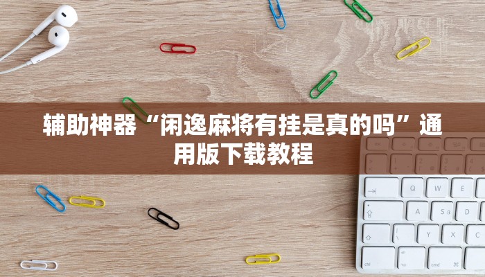 辅助神器“闲逸麻将有挂是真的吗”通用版下载教程