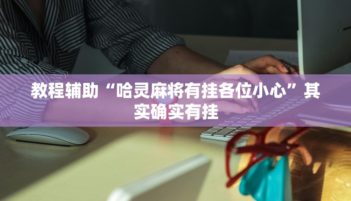 教程辅助“哈灵麻将有挂各位小心”其实确实有挂