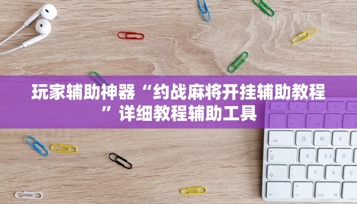 玩家辅助神器“约战麻将开挂辅助教程”详细教程辅助工具 玩家辅助神器“约战麻将开挂辅助教程”详细教程辅助工具