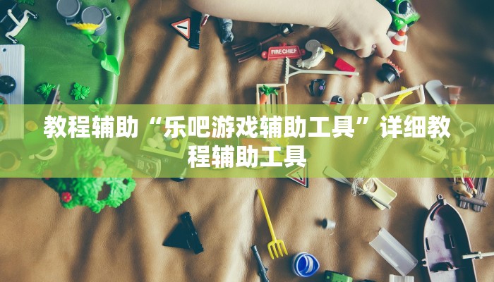 教程辅助“乐吧游戏辅助工具”详细教程辅助工具