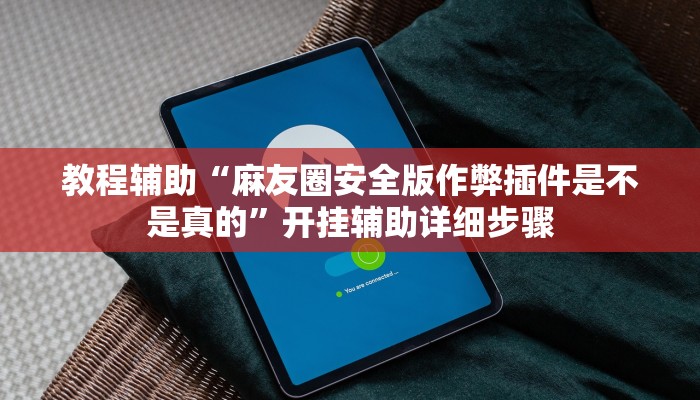 教程辅助“麻友圈安全版作弊插件是不是真的”开挂辅助详细步骤 教程辅助“麻友圈安全版作弊插件是不是真的”开挂辅助详细步骤