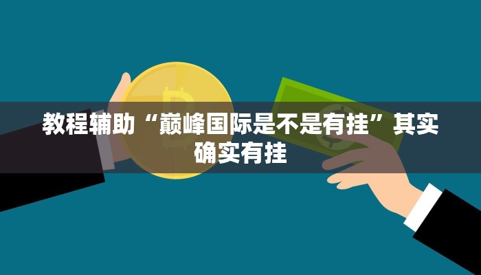 教程辅助“巅峰国际是不是有挂”其实确实有挂