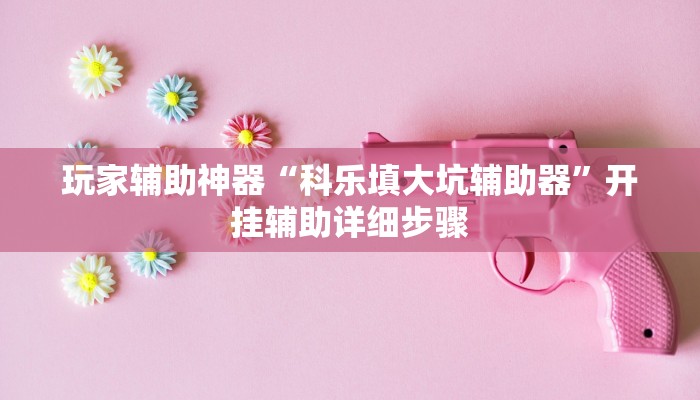 玩家辅助神器“科乐填大坑辅助器”开挂辅助详细步骤