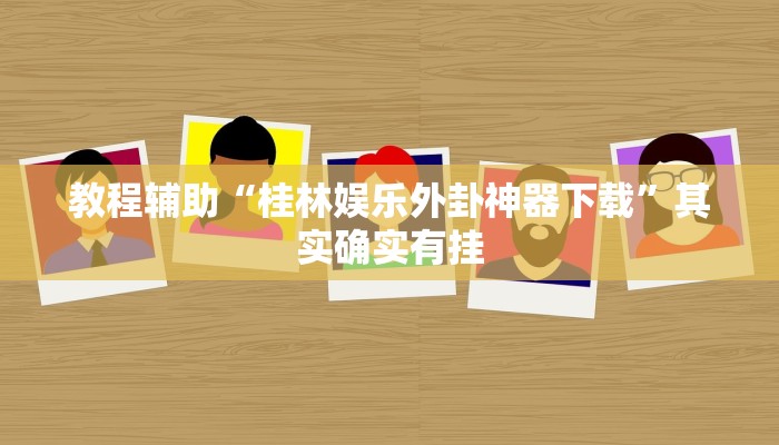 教程辅助“桂林娱乐外卦神器下载”其实确实有挂