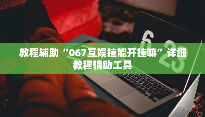教程辅助“067互娱挂能开挂嘛”详细教程辅助工具