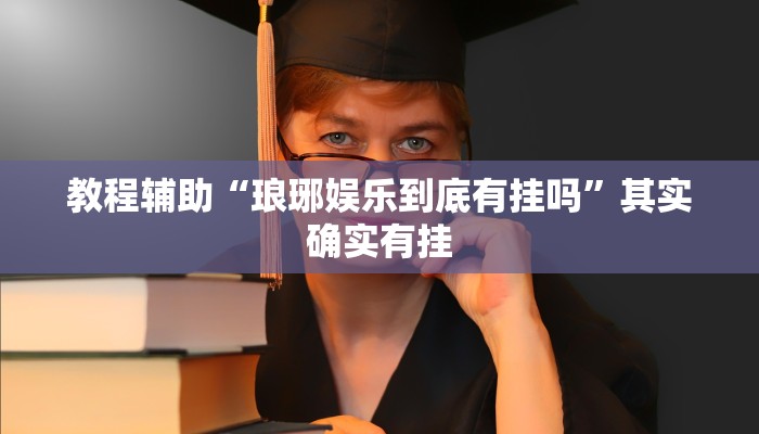 教程辅助“琅琊娱乐到底有挂吗”其实确实有挂