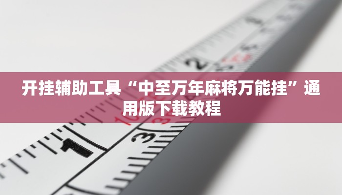 开挂辅助工具“中至万年麻将万能挂”通用版下载教程 开挂辅助工具“中至万年麻将万能挂”通用版下载教程