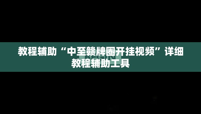 教程辅助“中至赣牌圈开挂视频”详细教程辅助工具 教程辅助“中至赣牌圈开挂视频”详细教程辅助工具