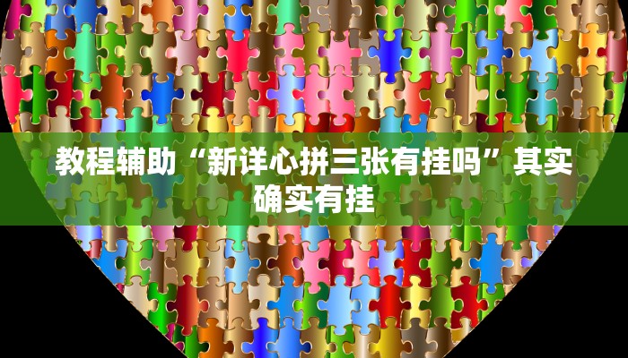 教程辅助“新详心拼三张有挂吗”其实确实有挂