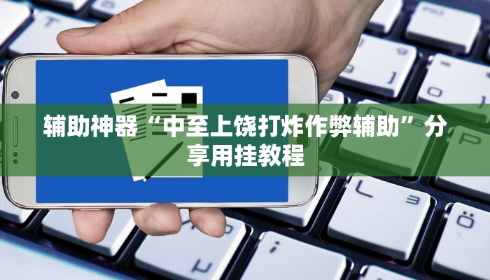 辅助神器“中至上饶打炸作弊辅助”分享用挂教程 辅助神器“中至上饶打炸作弊辅助”分享用挂教程