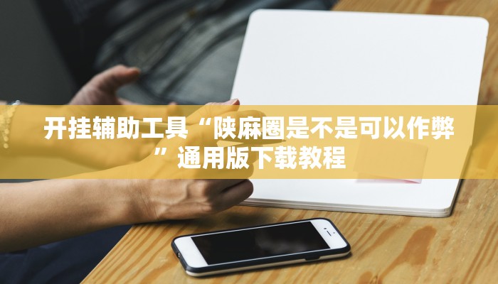 开挂辅助工具“陕麻圈是不是可以作弊”通用版下载教程