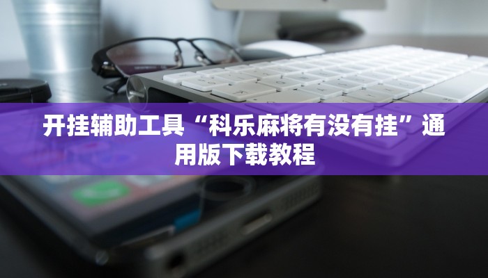 开挂辅助工具“科乐麻将有没有挂”通用版下载教程