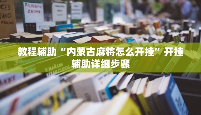 教程辅助“内蒙古麻将怎么开挂”开挂辅助详细步骤 教程辅助“内蒙古麻将怎么开挂”开挂辅助详细步骤