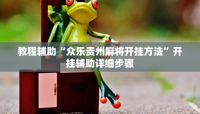 教程辅助“众乐贵州麻将开挂方法”开挂辅助详细步骤 教程辅助“众乐贵州麻将开挂方法”开挂辅助详细步骤