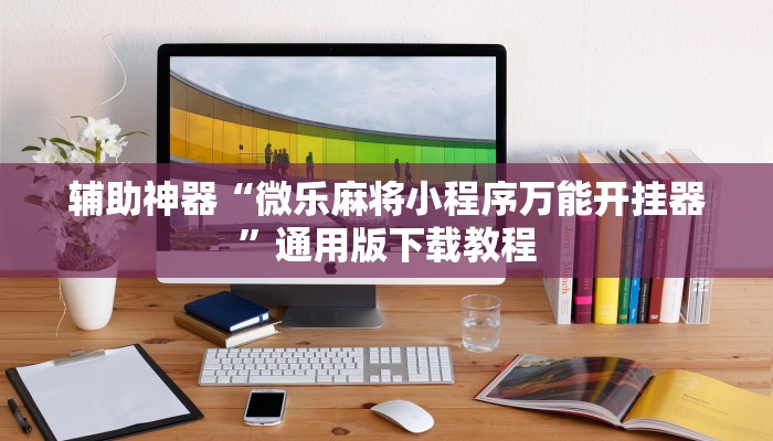 辅助神器“微乐麻将小程序万能开挂器”通用版下载教程