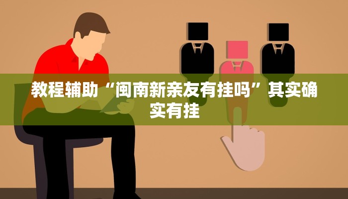 教程辅助“闽南新亲友有挂吗”其实确实有挂