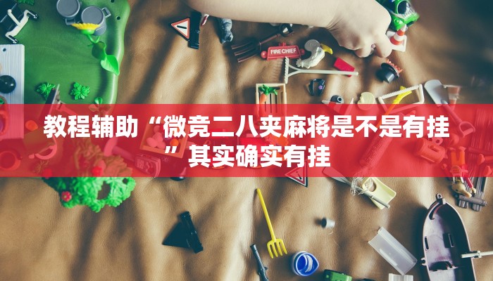 教程辅助“微竞二八夹麻将是不是有挂”其实确实有挂