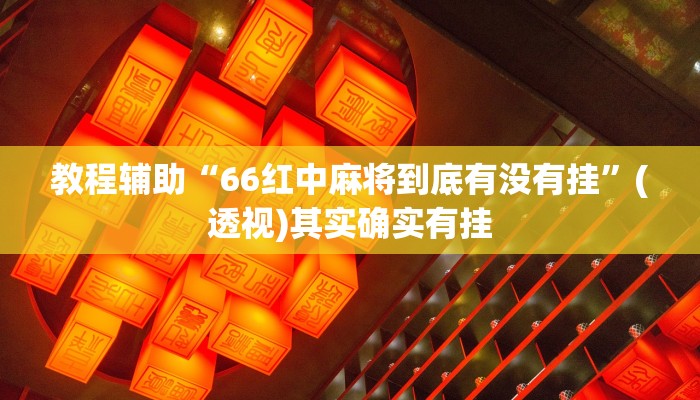 教程辅助“66红中麻将到底有没有挂”(透视)其实确实有挂