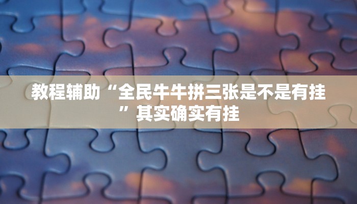 教程辅助“全民牛牛拼三张是不是有挂”其实确实有挂