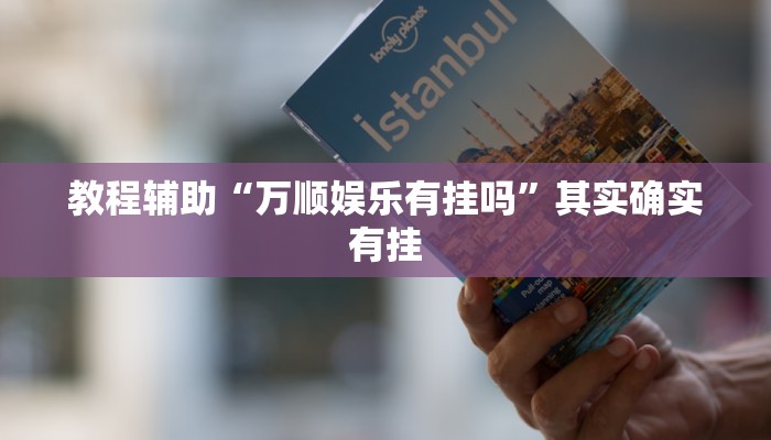 教程辅助“万顺娱乐有挂吗”其实确实有挂