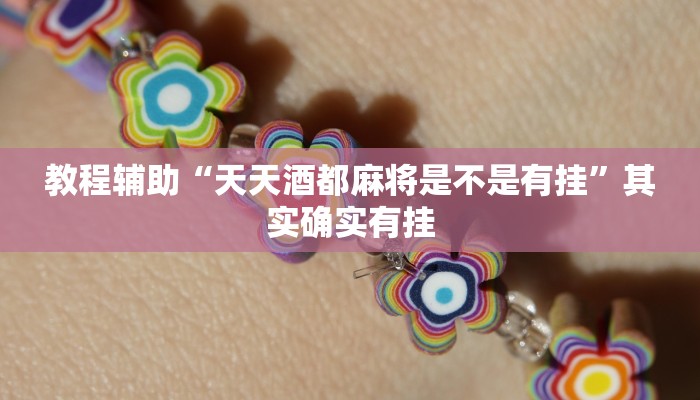 教程辅助“天天酒都麻将是不是有挂”其实确实有挂