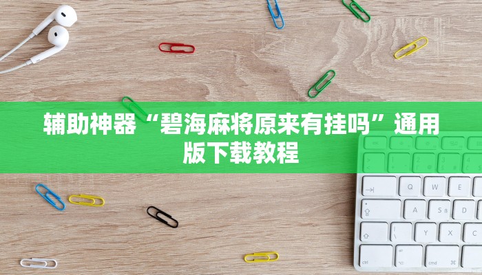 辅助神器“碧海麻将原来有挂吗”通用版下载教程