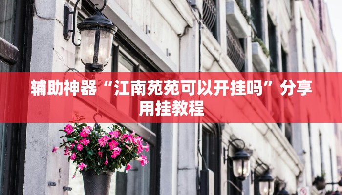 辅助神器“江南苑苑可以开挂吗”分享用挂教程 辅助神器“江南苑苑可以开挂吗”分享用挂教程