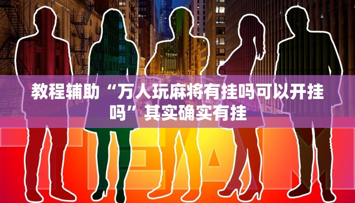 教程辅助“万人玩麻将有挂吗可以开挂吗”其实确实有挂 教程辅助“万人玩麻将有挂吗可以开挂吗”其实确实有挂