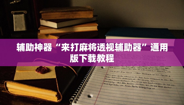 辅助神器“来打麻将透视辅助器”通用版下载教程