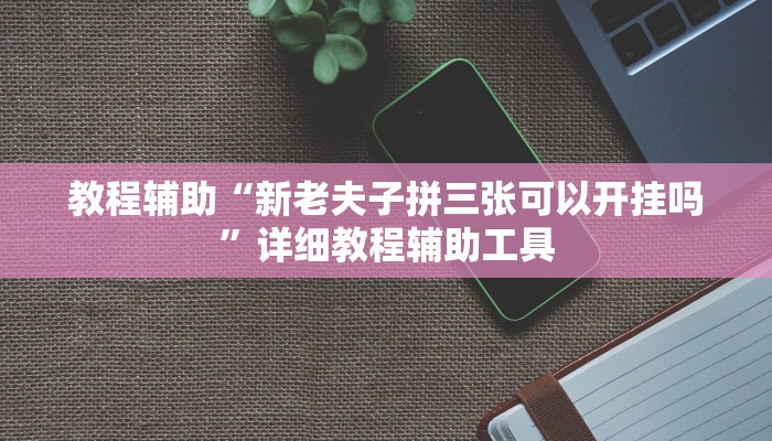 教程辅助“新老夫子拼三张可以开挂吗”详细教程辅助工具
