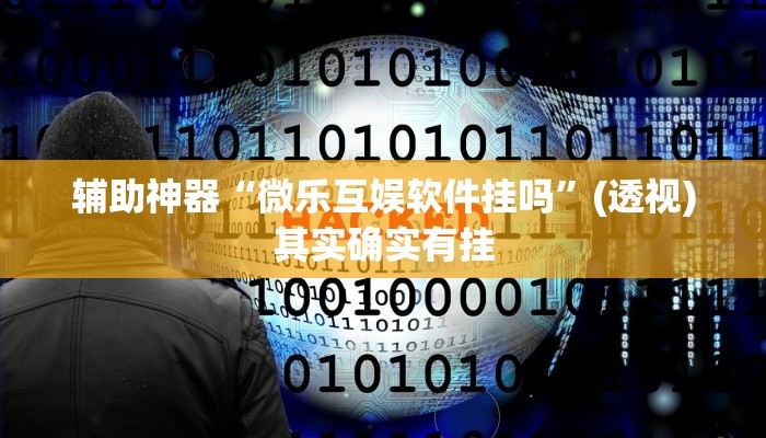 辅助神器“微乐互娱软件挂吗”(透视)其实确实有挂 辅助神器“微乐互娱软件挂吗”(透视)其实确实有挂