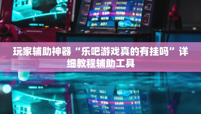 玩家辅助神器“乐吧游戏真的有挂吗”详细教程辅助工具 玩家辅助神器“乐吧游戏真的有挂吗”详细教程辅助工具
