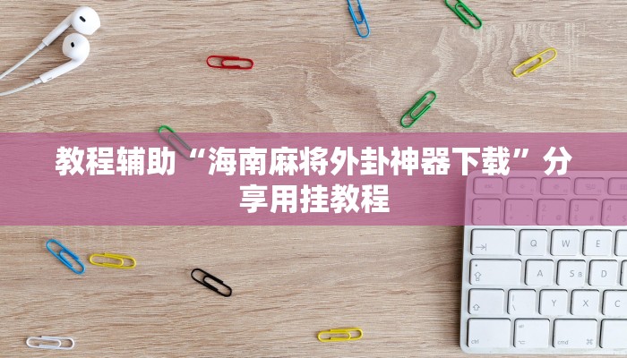 教程辅助“海南麻将外卦神器下载”分享用挂教程
