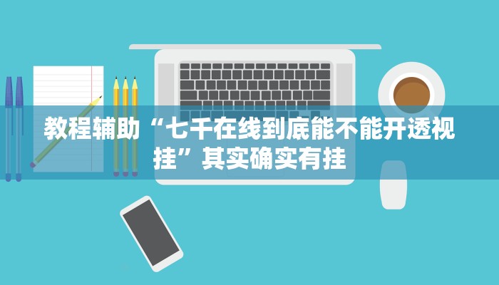 教程辅助“七千在线到底能不能开透视挂”其实确实有挂