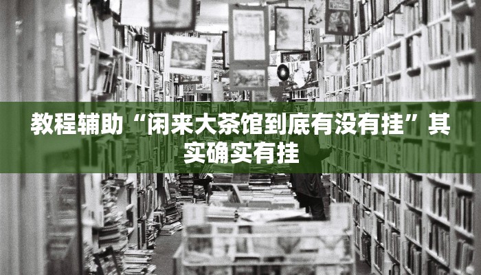 教程辅助“闲来大茶馆到底有没有挂”其实确实有挂