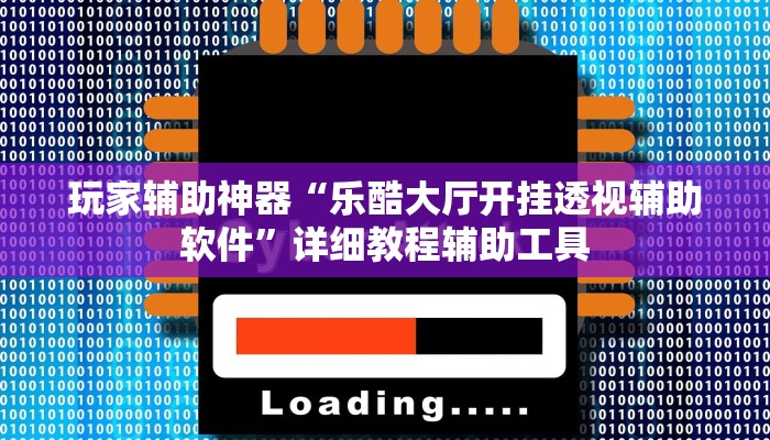 玩家辅助神器“乐酷大厅开挂透视辅助软件”详细教程辅助工具