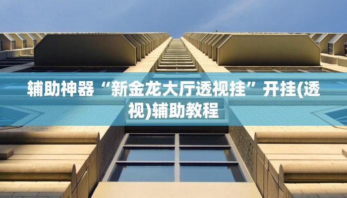 辅助神器“新金龙大厅透视挂”开挂(透视)辅助教程 辅助神器“新金龙大厅透视挂”开挂(透视)辅助教程