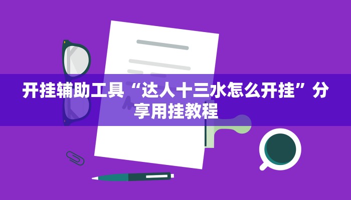 开挂辅助工具“达人十三水怎么开挂”分享用挂教程 开挂辅助工具“达人十三水怎么开挂”分享用挂教程