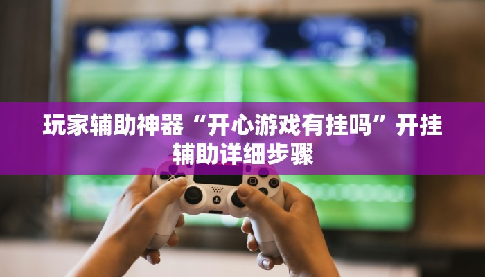 玩家辅助神器“开心游戏有挂吗”开挂辅助详细步骤