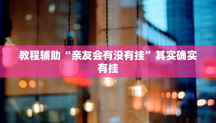 教程辅助“亲友会有没有挂”其实确实有挂