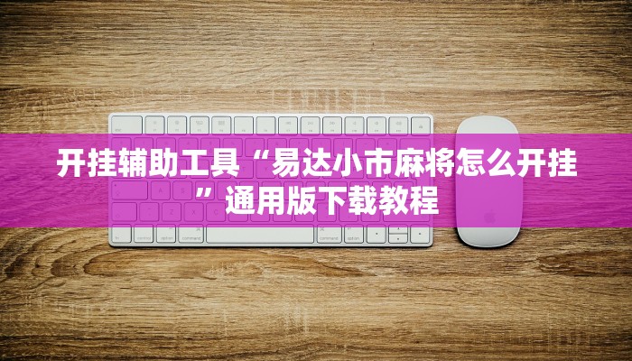 开挂辅助工具“易达小市麻将怎么开挂”通用版下载教程