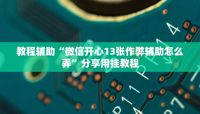 教程辅助“微信开心13张作弊辅助怎么弄”分享用挂教程 教程辅助“微信开心13张作弊辅助怎么弄”分享用挂教程