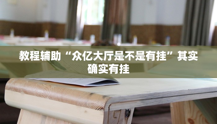 教程辅助“众亿大厅是不是有挂”其实确实有挂