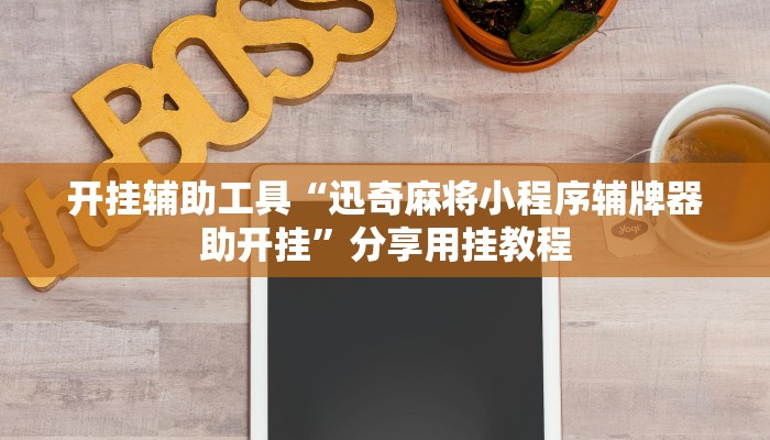 开挂辅助工具“迅奇麻将小程序辅牌器助开挂”分享用挂教程
