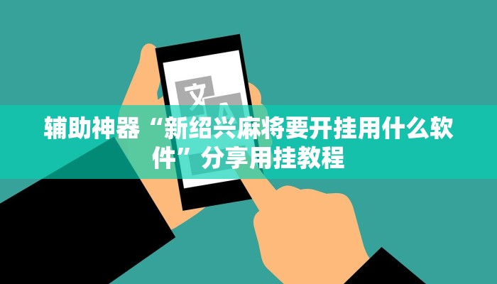 辅助神器“新绍兴麻将要开挂用什么软件”分享用挂教程