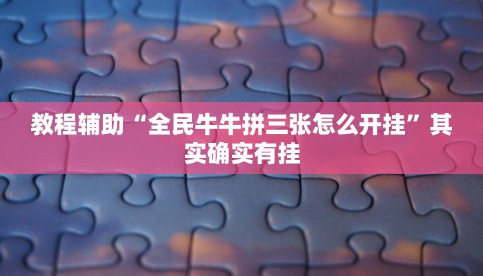 教程辅助“全民牛牛拼三张怎么开挂”其实确实有挂