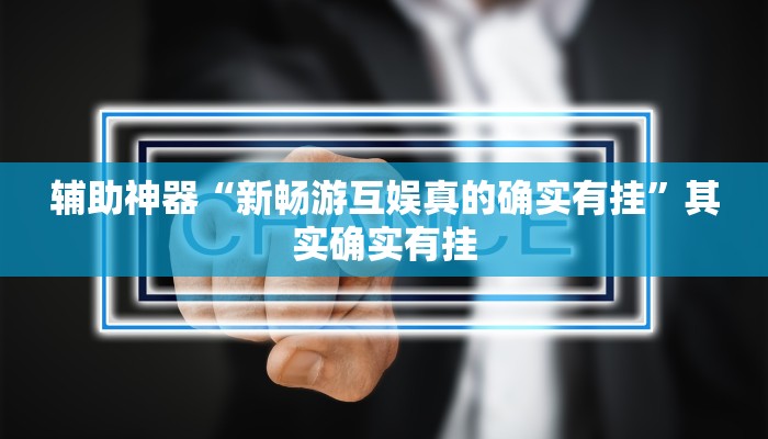辅助神器“新畅游互娱真的确实有挂”其实确实有挂